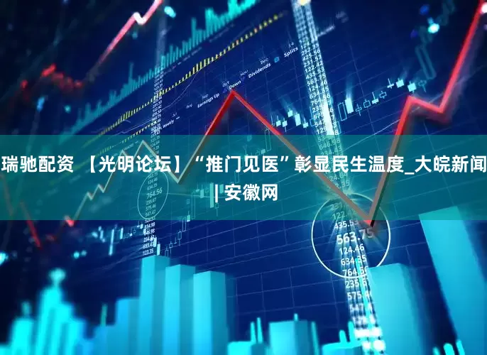 瑞驰配资 【光明论坛】“推门见医”彰显民生温度_大皖新闻 | 安徽网