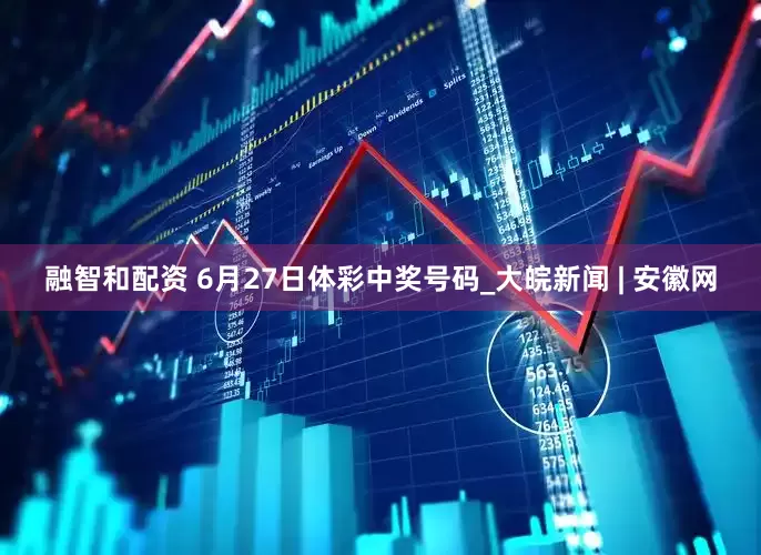 融智和配资 6月27日体彩中奖号码_大皖新闻 | 安徽网