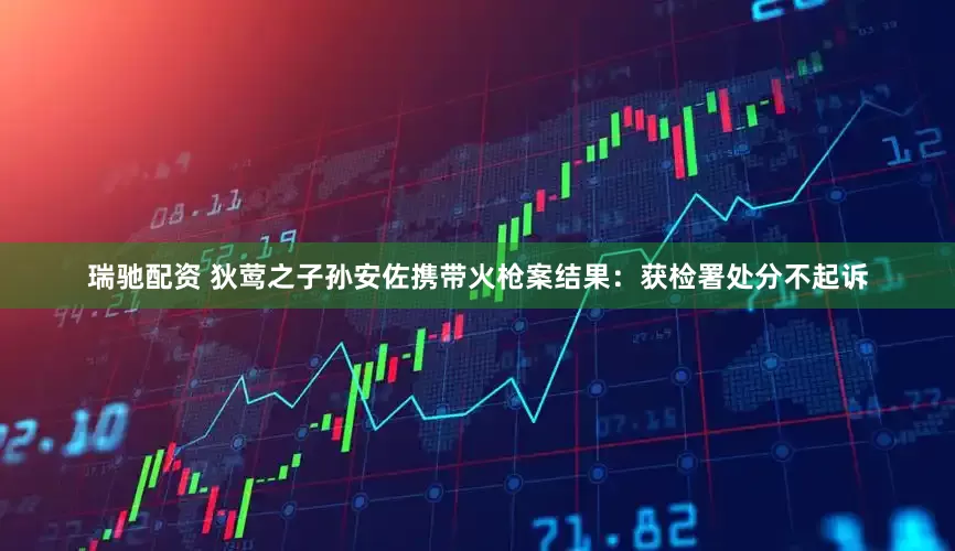 瑞驰配资 狄莺之子孙安佐携带火枪案结果：获检署处分不起诉