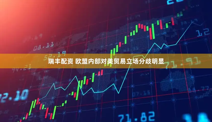 瑞丰配资 欧盟内部对美贸易立场分歧明显