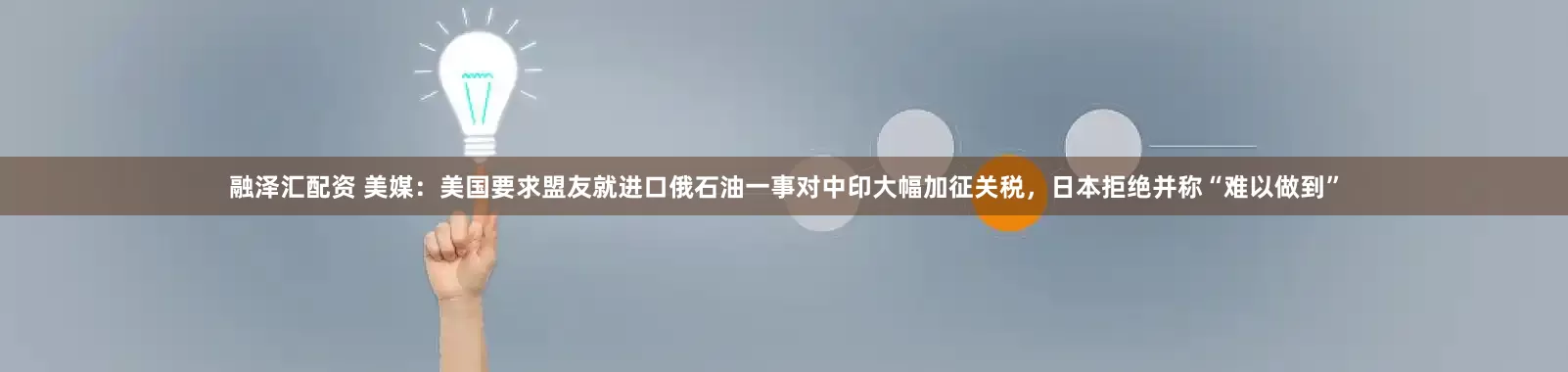 融泽汇配资 美媒：美国要求盟友就进口俄石油一事对中印大幅加征关税，日本拒绝并称“难以做到”