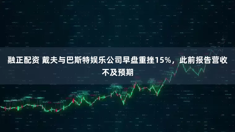 融正配资 戴夫与巴斯特娱乐公司早盘重挫15%，此前报告营收不及预期